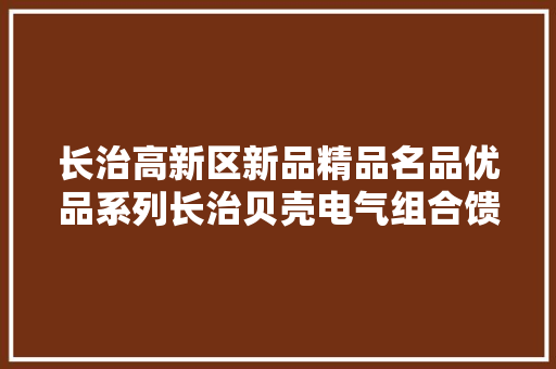 长治高新区新品精品名品优品系列长治贝壳电气组合馈电开关