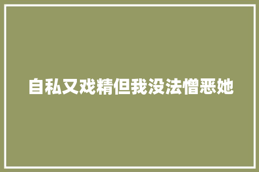 自私又戏精但我没法憎恶她