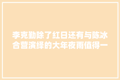 李克勤除了红日还有与陈冰合营演绎的大年夜雨值得一听