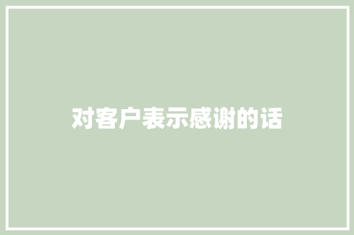 对客户表示感谢的话