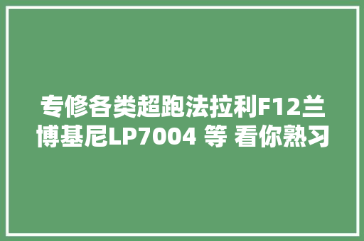 专修各类超跑法拉利F12兰博基尼LP7004 等 看你熟习几个 汽车知识