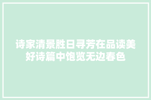 诗家清景胜日寻芳在品读美好诗篇中饱览无边春色