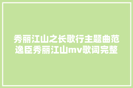 秀丽江山之长歌行主题曲范逸臣秀丽江山mv歌词完整歌词