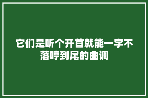 它们是听个开首就能一字不落哼到尾的曲调