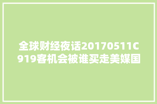 全球财经夜话20170511C919客机会被谁买走美媒国外客户或来自非洲