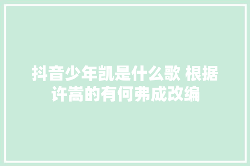 抖音少年凯是什么歌 根据许嵩的有何弗成改编