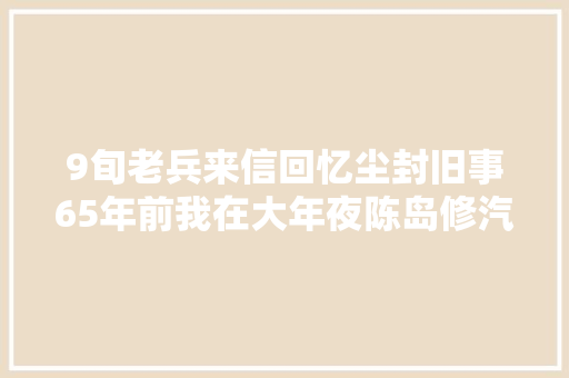 9旬老兵来信回忆尘封旧事65年前我在大年夜陈岛修汽车