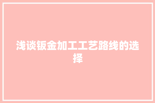 浅谈钣金加工工艺路线的选择