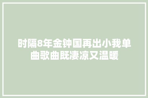 时隔8年金钟国再出小我单曲歌曲既凄凉又温暖