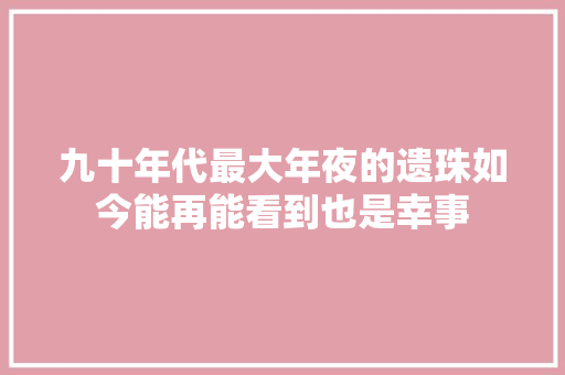 九十年代最大年夜的遗珠如今能再能看到也是幸事