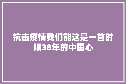 抗击疫情我们能这是一首时隔38年的中国心