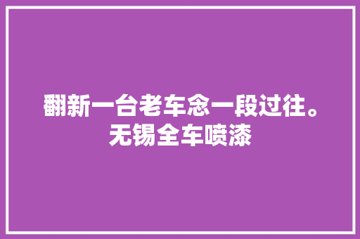 翻新一台老车念一段过往。无锡全车喷漆