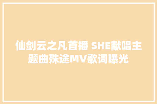 仙剑云之凡首播 SHE献唱主题曲殊途MV歌词曝光