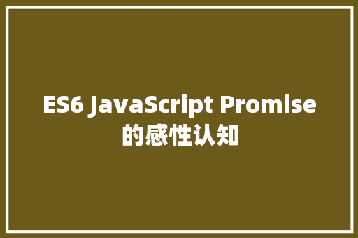 ES6 JavaScript Promise的感性认知