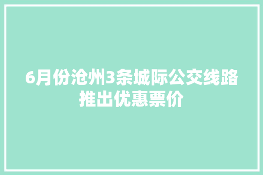 6月份沧州3条城际公交线路推出优惠票价