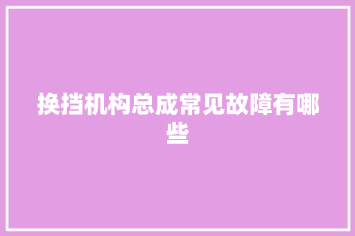 换挡机构总成常见故障有哪些