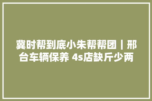 冀时帮到底小朱帮帮团｜邢台车辆保养 4s店缺斤少两解决筹划有限制 记者帮车主维权