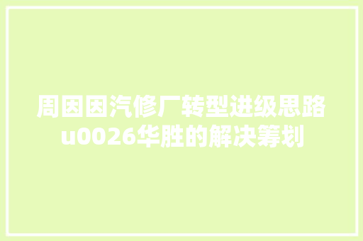 周因因汽修厂转型进级思路u0026华胜的解决筹划