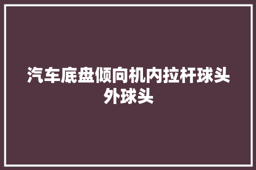 汽车底盘倾向机内拉杆球头外球头