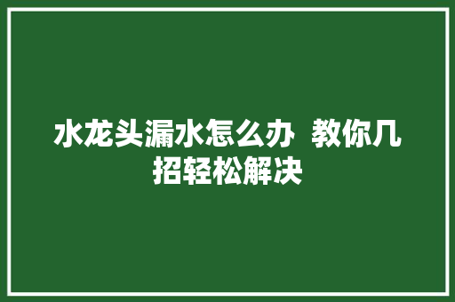 水龙头漏水怎么办  教你几招轻松解决