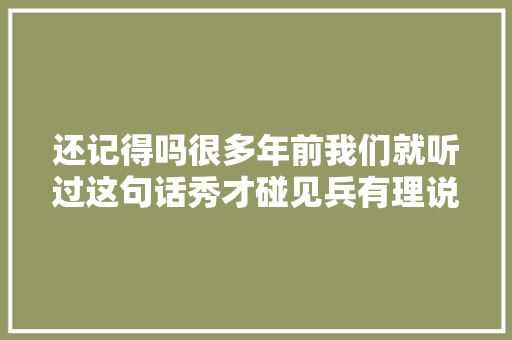 还记得吗很多年前我们就听过这句话秀才碰见兵有理说不清