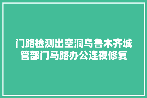 门路检测出空洞乌鲁木齐城管部门马路办公连夜修复