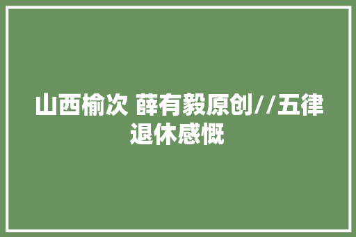 山西榆次 薛有毅原创//五律退休感慨 汽车知识
