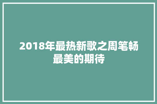 2018年最热新歌之周笔畅最美的期待 休闲娱乐