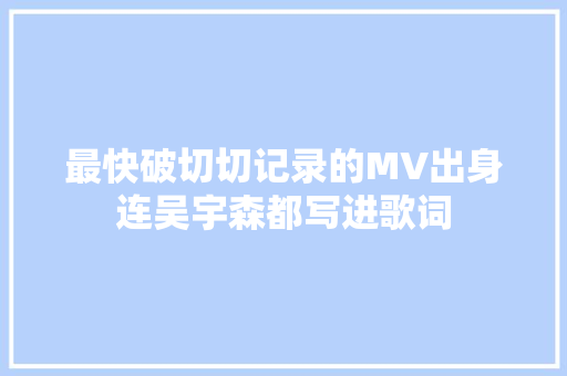 最快破切切记录的MV出身连吴宇森都写进歌词 休闲娱乐
