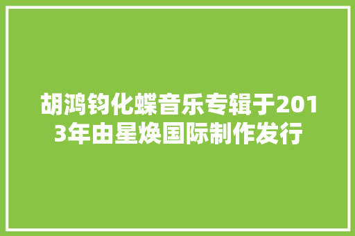 胡鸿钧化蝶音乐专辑于2013年由星焕国际制作发行
