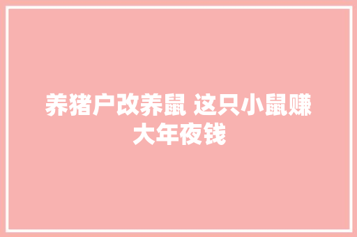 养猪户改养鼠 这只小鼠赚大年夜钱