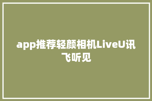 app推荐轻颜相机LiveU讯飞听见