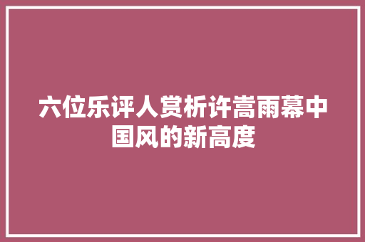 六位乐评人赏析许嵩雨幕中国风的新高度