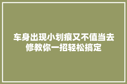 车身出现小划痕又不值当去修教你一招轻松搞定