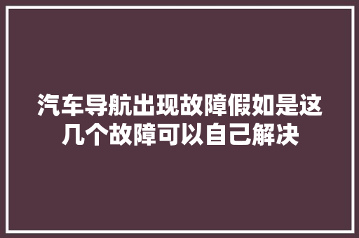 汽车导航出现故障假如是这几个故障可以自己解决