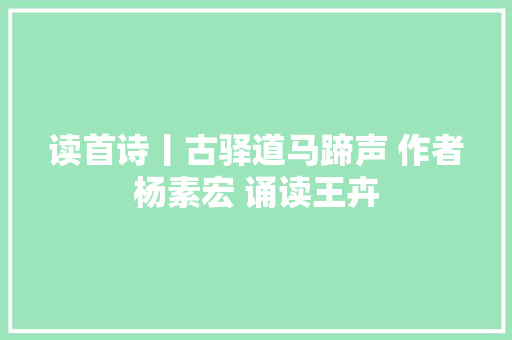 读首诗丨古驿道马蹄声 作者杨素宏 诵读王卉