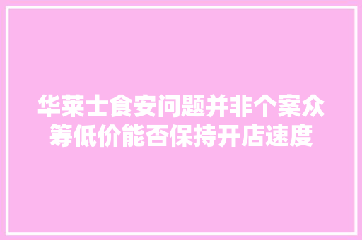 华莱士食安问题并非个案众筹低价能否保持开店速度