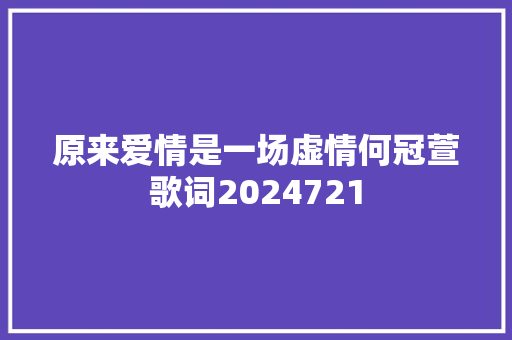 原来爱情是一场虚情何冠萱歌词2024721