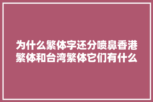 为什么繁体字还分喷鼻香港繁体和台湾繁体它们有什么不合