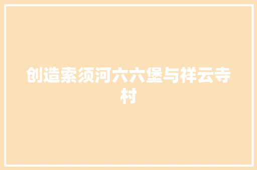 创造索须河六六堡与祥云寺村