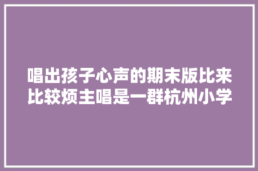 唱出孩子心声的期末版比来比较烦主唱是一群杭州小学生