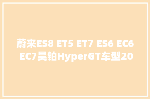 蔚来ES8 ET5 ET7 ES6 EC6 EC7昊铂HyperGT车型20202023维修手册电路图