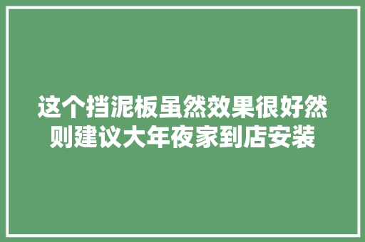 这个挡泥板虽然效果很好然则建议大年夜家到店安装