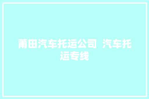 莆田汽车托运公司  汽车托运专线