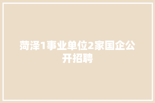 菏泽1事业单位2家国企公开招聘