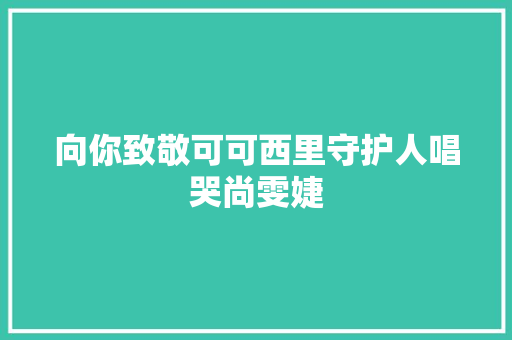 向你致敬可可西里守护人唱哭尚雯婕