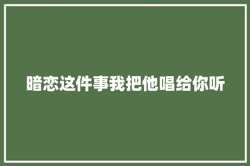 暗恋这件事我把他唱给你听