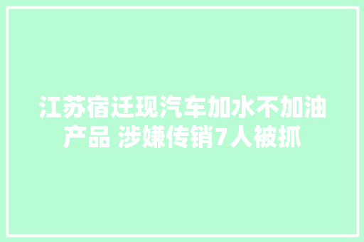 江苏宿迁现汽车加水不加油产品 涉嫌传销7人被抓 汽车知识