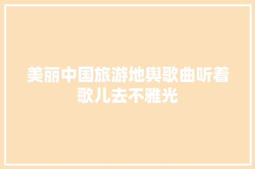 美丽中国旅游地舆歌曲听着歌儿去不雅光 休闲娱乐