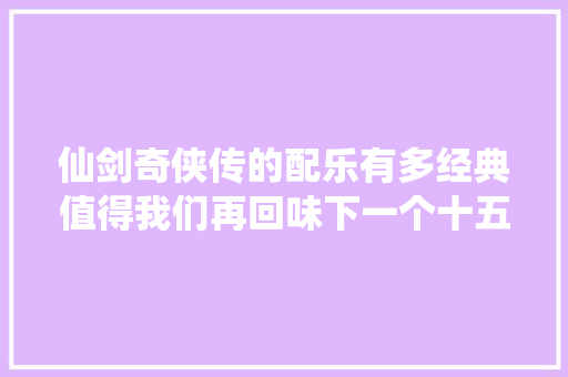 仙剑奇侠传的配乐有多经典值得我们再回味下一个十五年